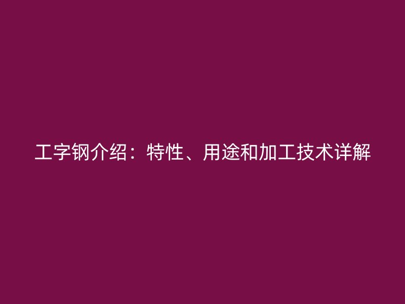 工字鋼介紹：特性、用途和加工技術詳解