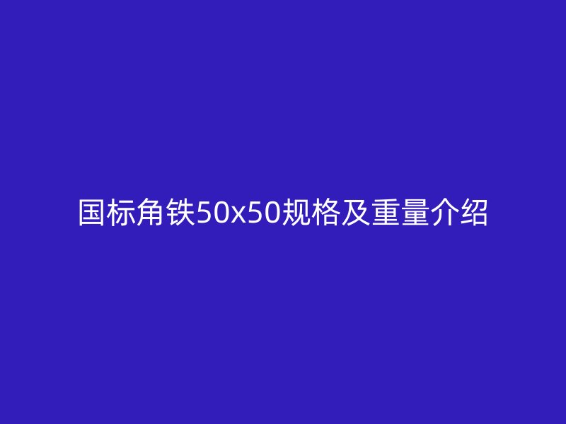 國標角鐵50x50規(guī)格及重量介紹