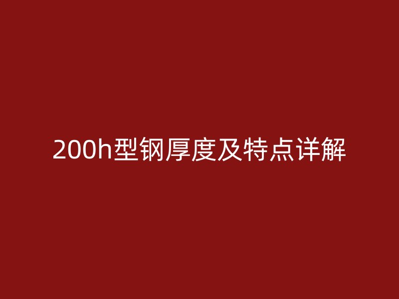 200h型鋼厚度及特點(diǎn)詳解