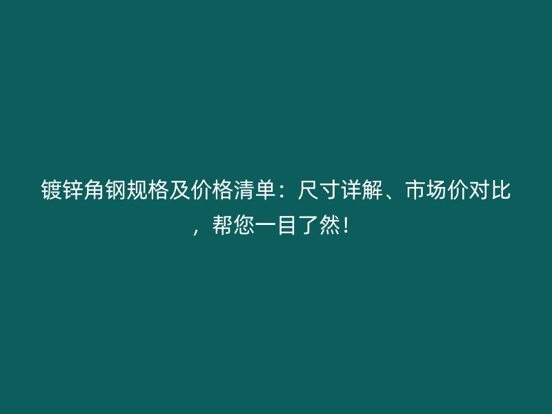 鍍鋅角鋼規(guī)格及價格清單：尺寸詳解、市場價對比，幫您一目了然！