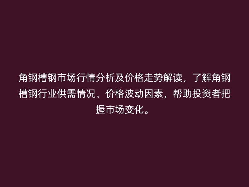 角鋼槽鋼市場行情分析及價格走勢解讀，了解角鋼槽鋼行業(yè)供需情況、價格波動因素，幫助投資者把握市場變化。