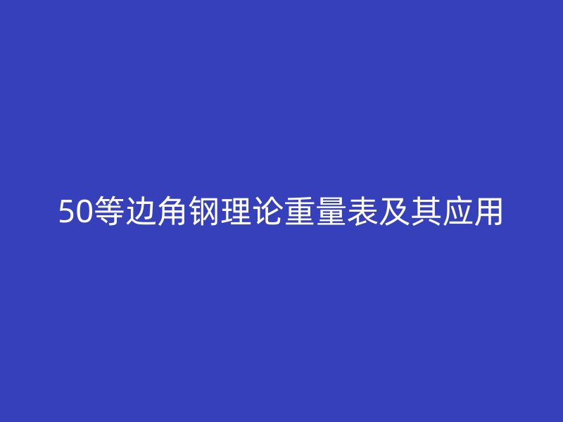 50等邊角鋼理論重量表及其應(yīng)用