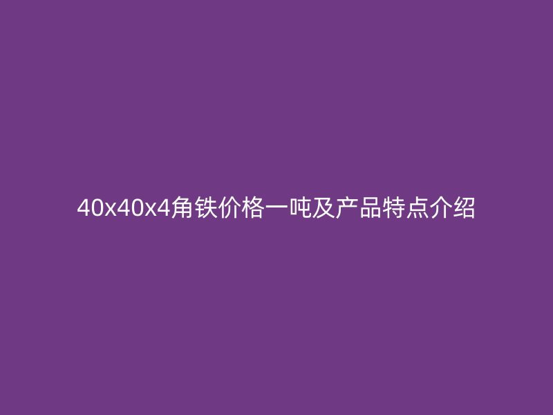 40x40x4角鐵價(jià)格一噸及產(chǎn)品特點(diǎn)介紹