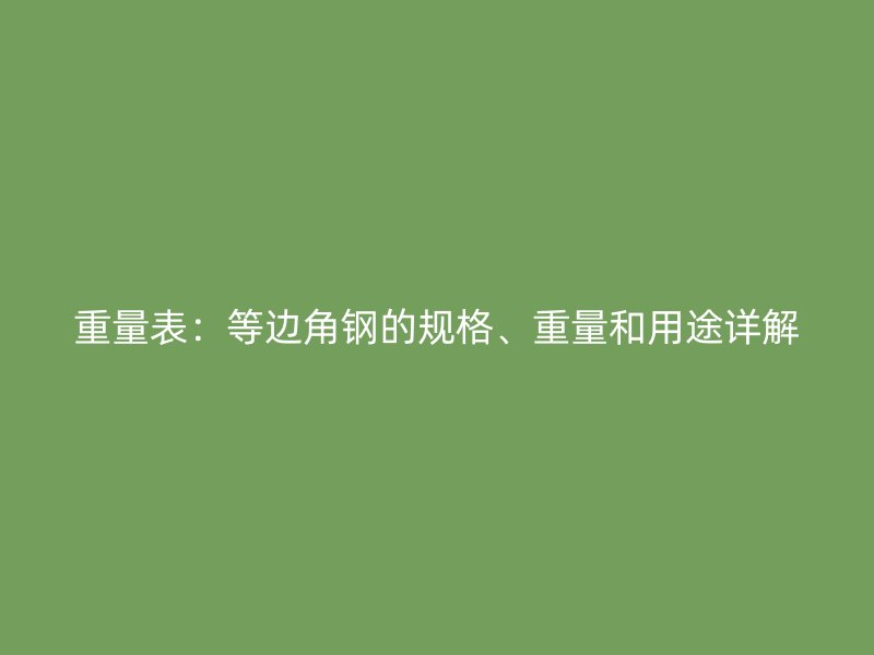 重量表：等邊角鋼的規(guī)格、重量和用途詳解