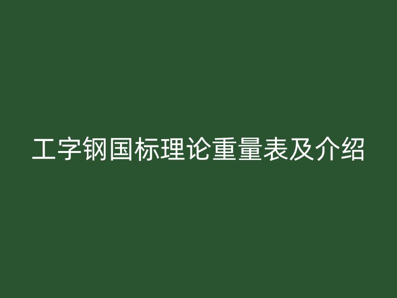 工字鋼國(guó)標(biāo)理論重量表及介紹