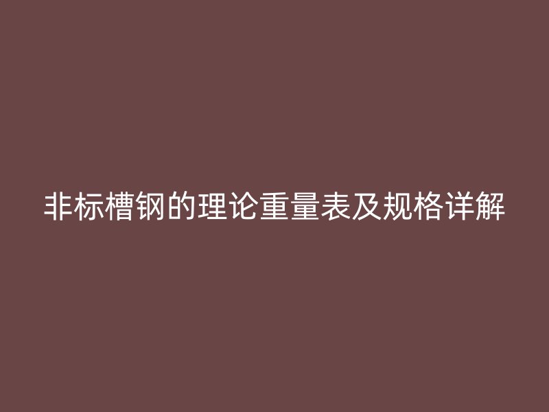 非標(biāo)槽鋼的理論重量表及規(guī)格詳解