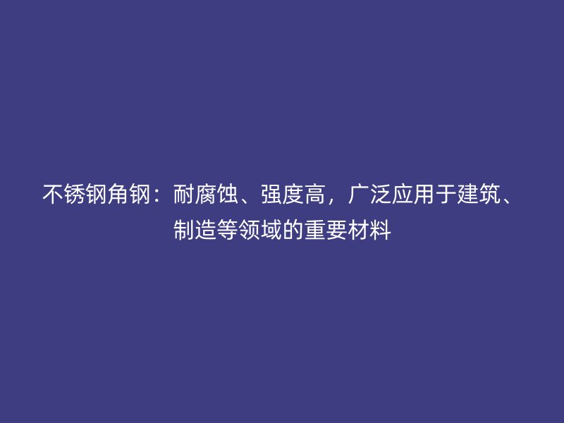 不銹鋼角鋼：耐腐蝕、強度高，廣泛應用于建筑、制造等領域的重要材料