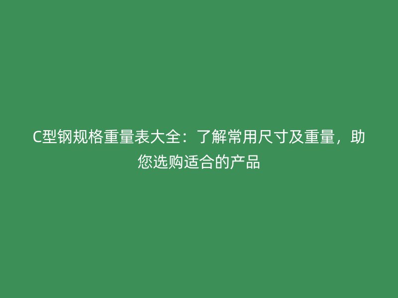 C型鋼規(guī)格重量表大全：了解常用尺寸及重量，助您選購適合的產(chǎn)品