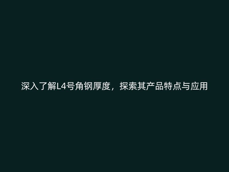 深入了解L4號(hào)角鋼厚度，探索其產(chǎn)品特點(diǎn)與應(yīng)用