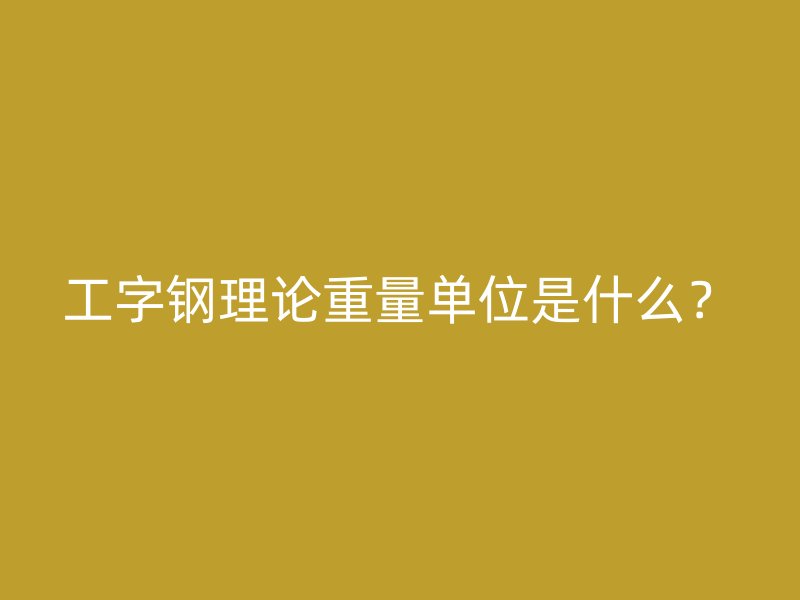 工字鋼理論重量單位是什么？