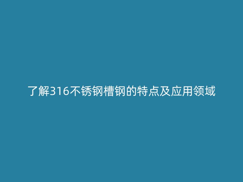 了解316不銹鋼槽鋼的特點及應用領域