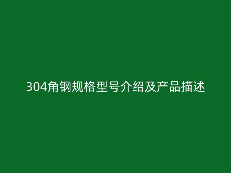 304角鋼規(guī)格型號(hào)介紹及產(chǎn)品描述
