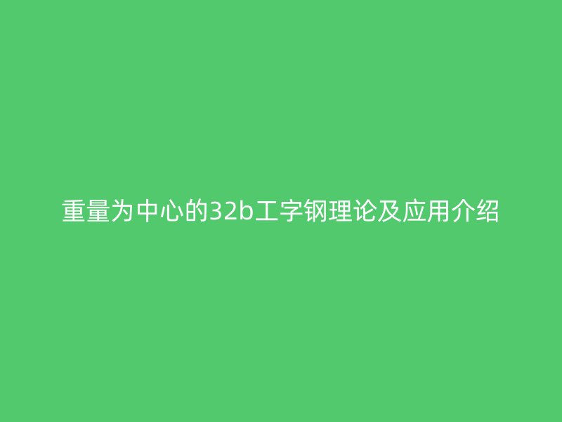 重量為中心的32b工字鋼理論及應用介紹