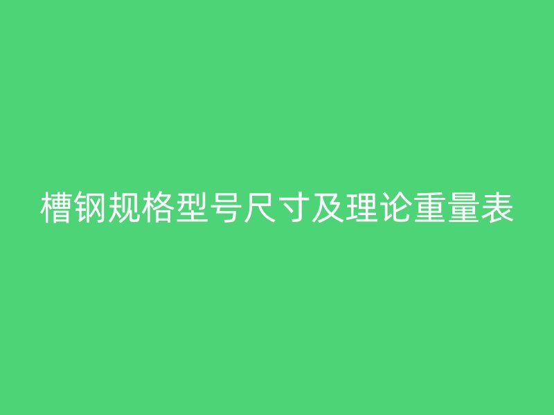 槽鋼規(guī)格型號(hào)尺寸及理論重量表