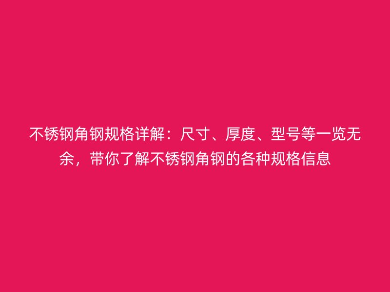 不銹鋼角鋼規(guī)格詳解：尺寸、厚度、型號等一覽無余，帶你了解不銹鋼角鋼的各種規(guī)格信息
