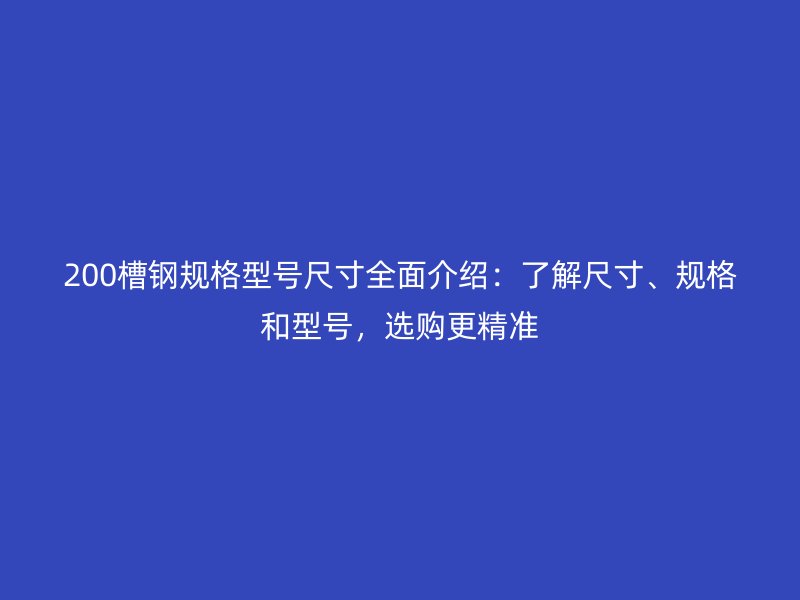 200槽鋼規(guī)格型號(hào)尺寸全面介紹：了解尺寸、規(guī)格和型號(hào)，選購(gòu)更精準(zhǔn)