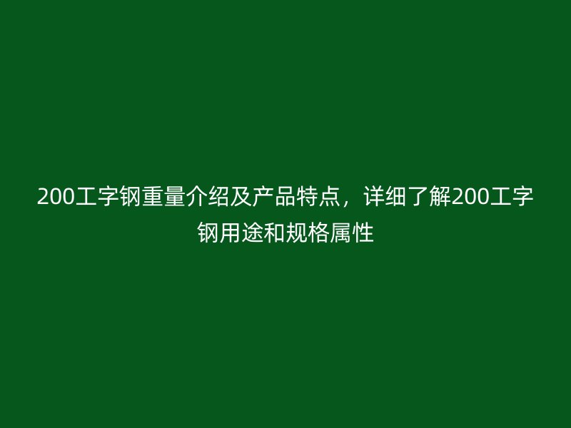 200工字鋼重量介紹及產品特點，詳細了解200工字鋼用途和規(guī)格屬性