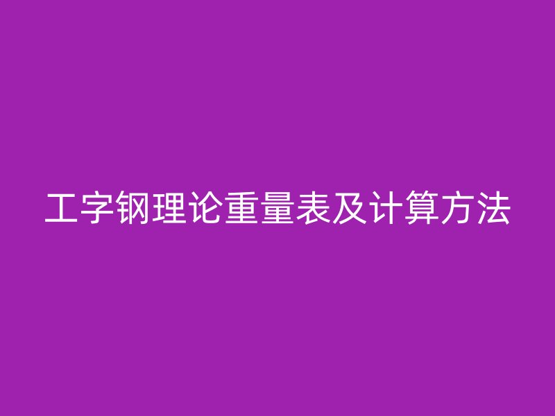 工字鋼理論重量表及計(jì)算方法