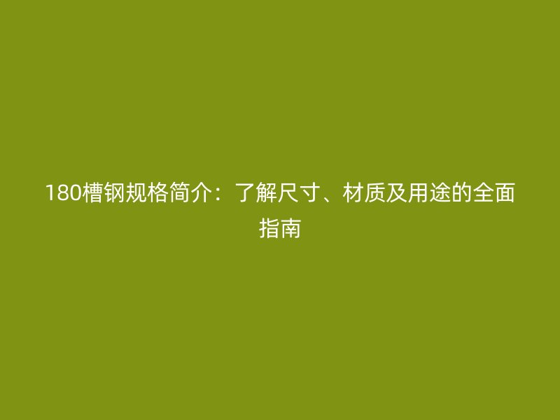 180槽鋼規(guī)格簡介：了解尺寸、材質(zhì)及用途的全面指南