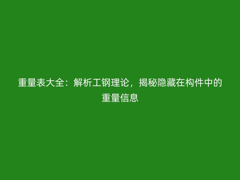 重量表大全：解析工鋼理論，揭秘隱藏在構(gòu)件中的重量信息