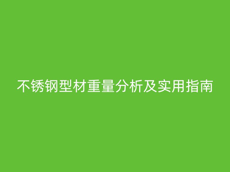 不銹鋼型材重量分析及實用指南