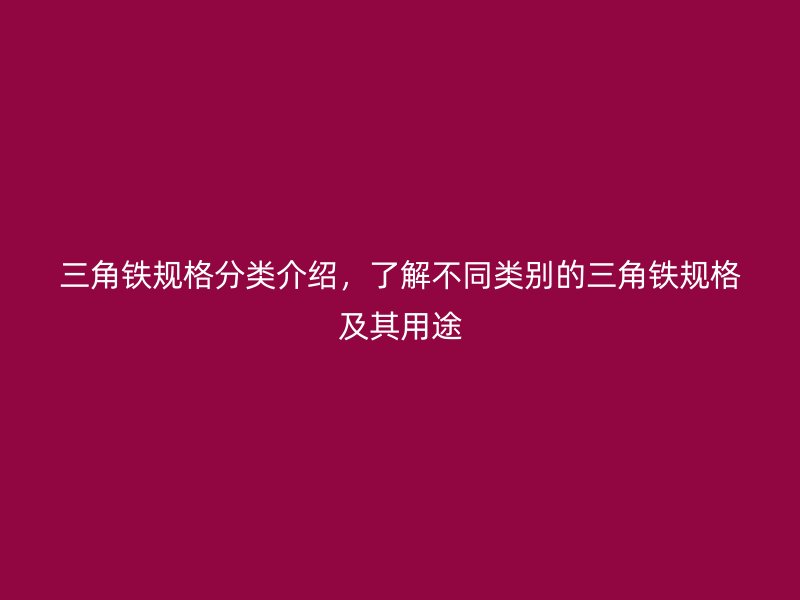 三角鐵規(guī)格分類介紹，了解不同類別的三角鐵規(guī)格及其用途