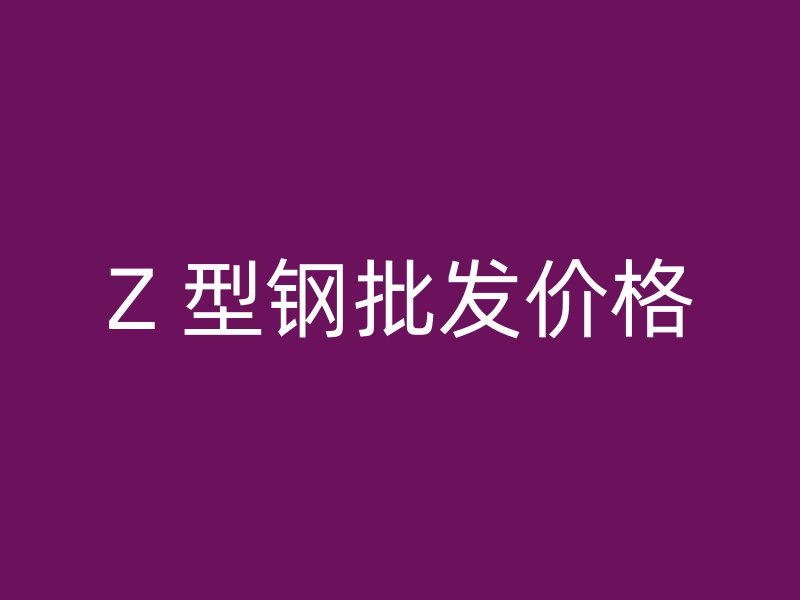 Z 型鋼批發(fā)價(jià)格