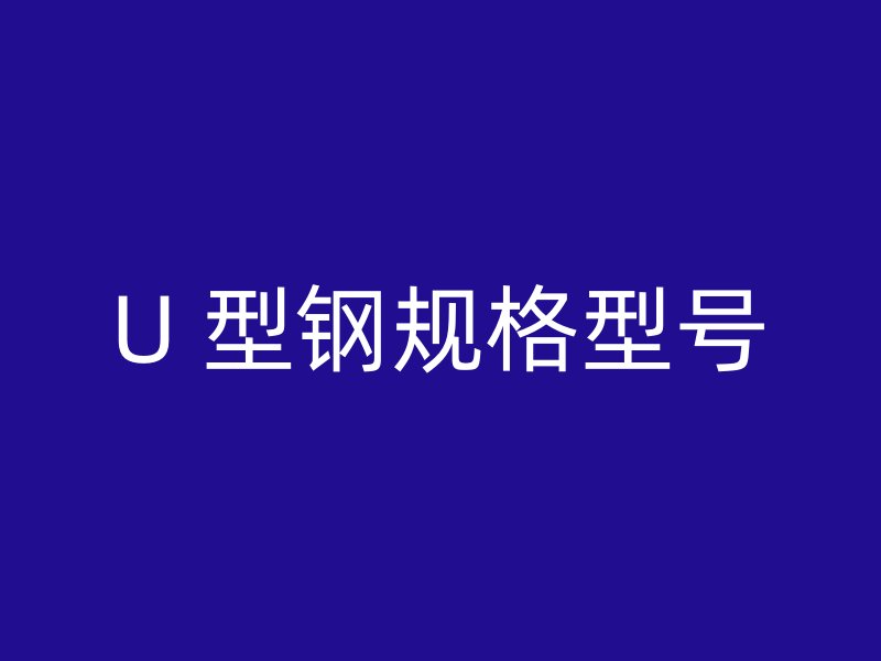 U 型鋼規(guī)格型號