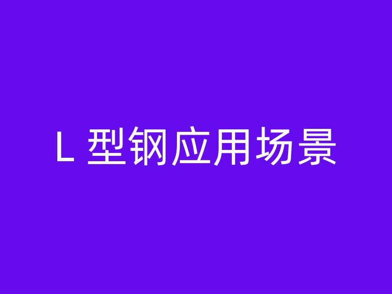 L 型鋼應(yīng)用場(chǎng)景