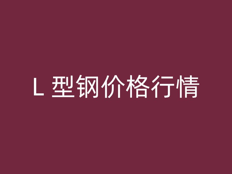 L 型鋼價(jià)格行情
