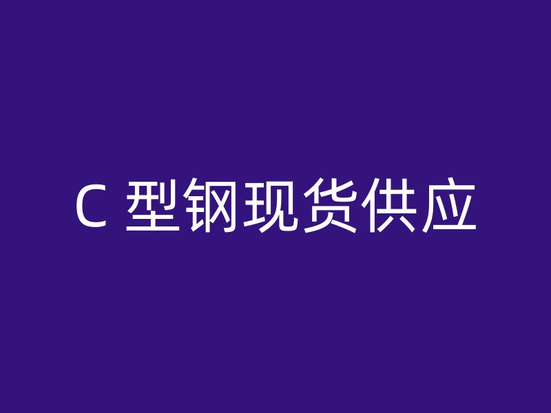 C 型鋼現(xiàn)貨供應(yīng)