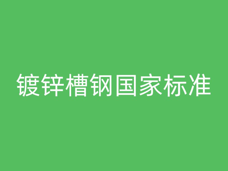鍍鋅槽鋼國(guó)家標(biāo)準(zhǔn)
