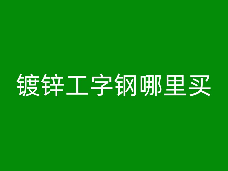 鍍鋅工字鋼哪里買