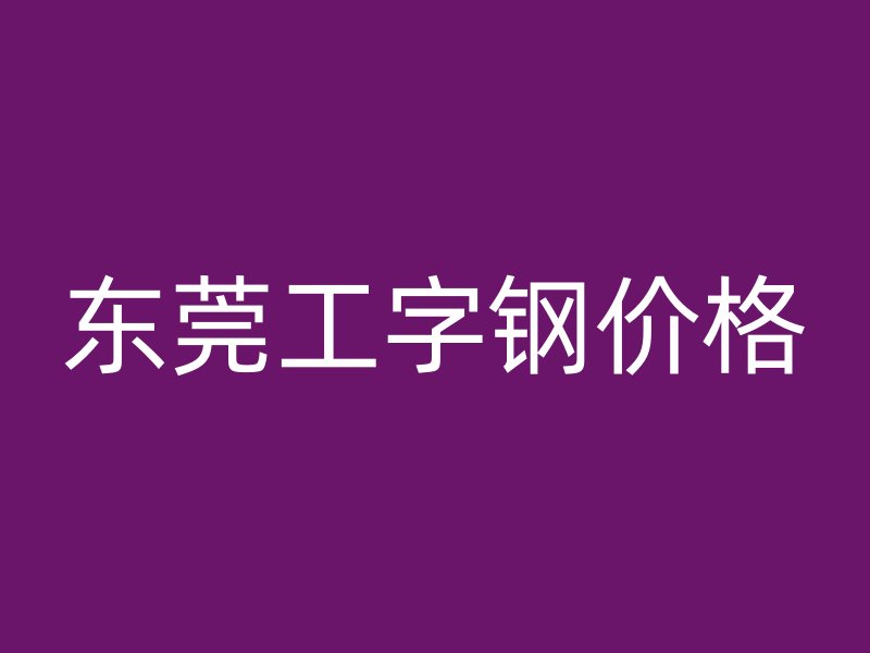 東莞工字鋼價格