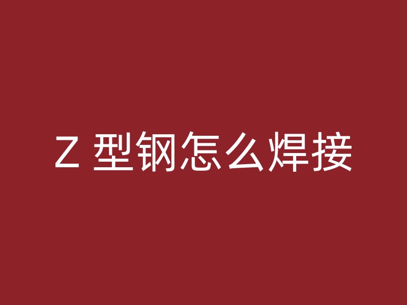 Z 型鋼怎么焊接