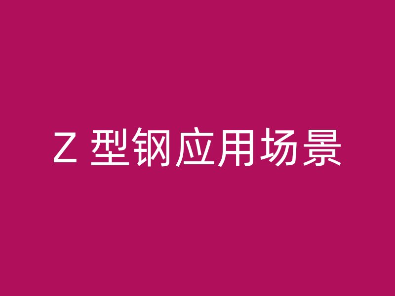 Z 型鋼應(yīng)用場(chǎng)景