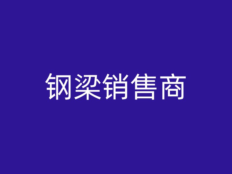 鋼梁銷(xiāo)售商
