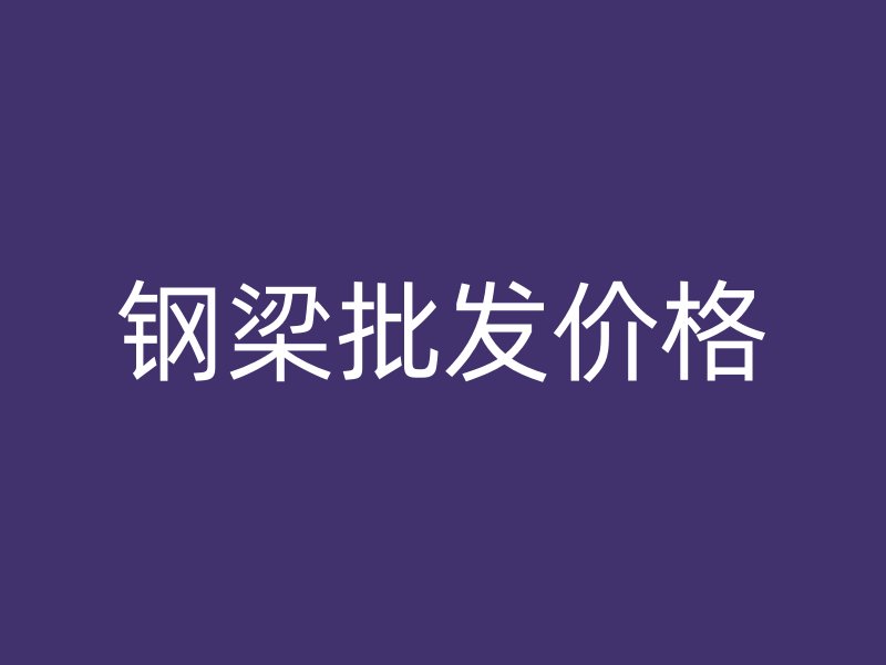 鋼梁批發(fā)價(jià)格