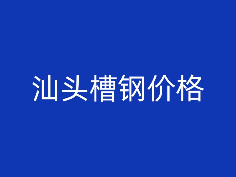 汕頭槽鋼價(jià)格