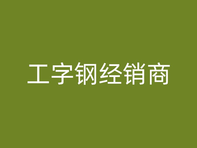 工字鋼經(jīng)銷(xiāo)商