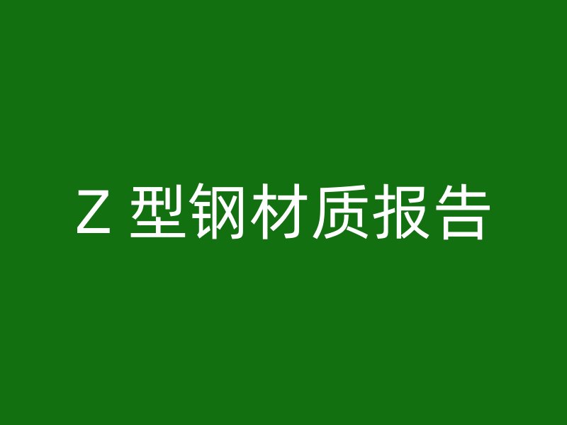 Z 型鋼材質(zhì)報(bào)告