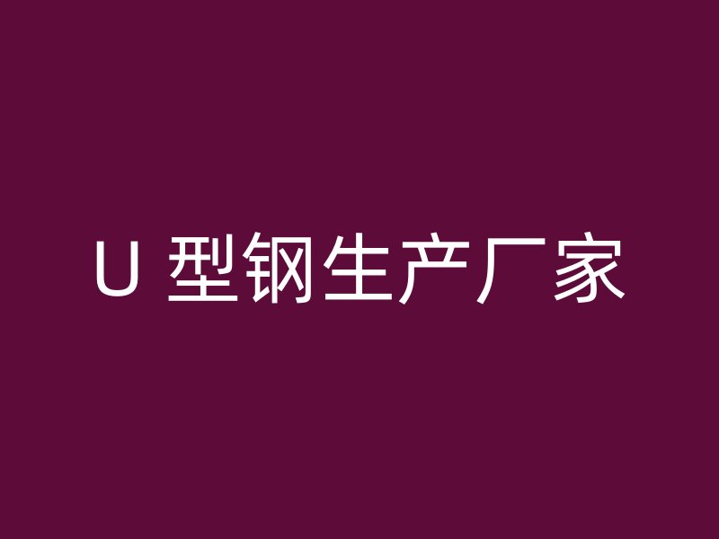 U 型鋼生產(chǎn)廠家