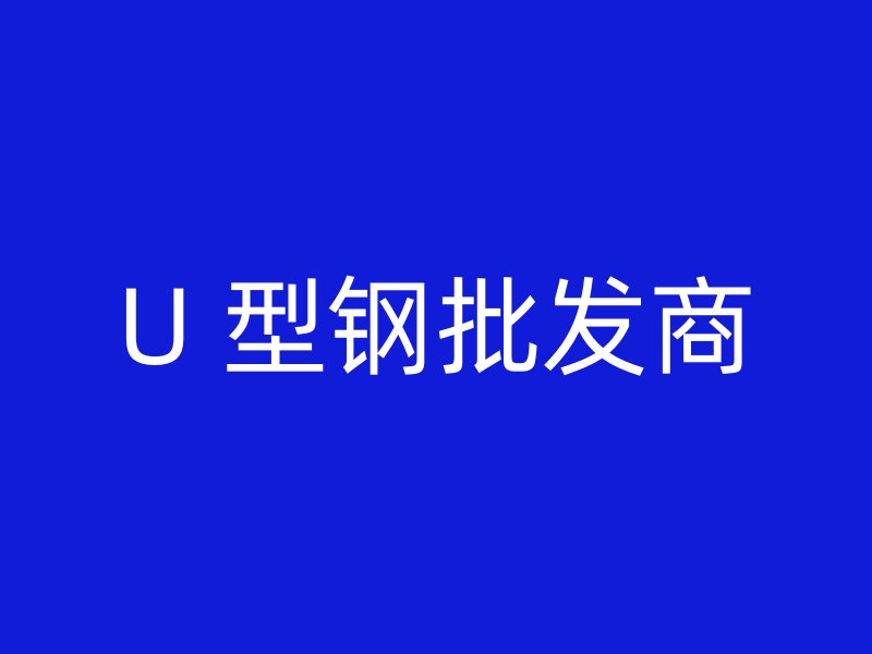U 型鋼批發(fā)商
